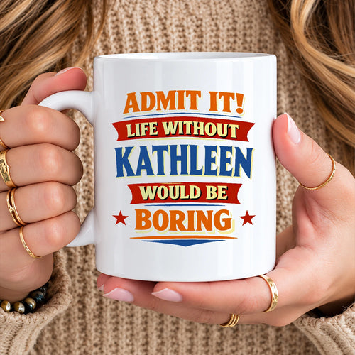 Admit It Life Without Your Name Would Be Boring Funny Mug KATHLEEN 13K1 MG05