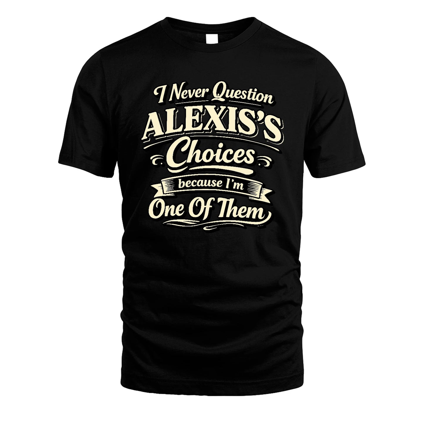 ALEXIS 13K1-532 I Never Question... Choices Because I'm One Of Them