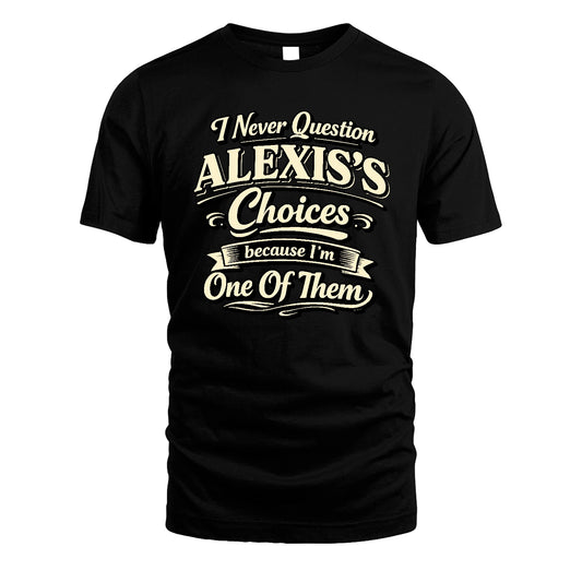 ALEXIS 13K1-532 I Never Question... Choices Because I'm One Of Them