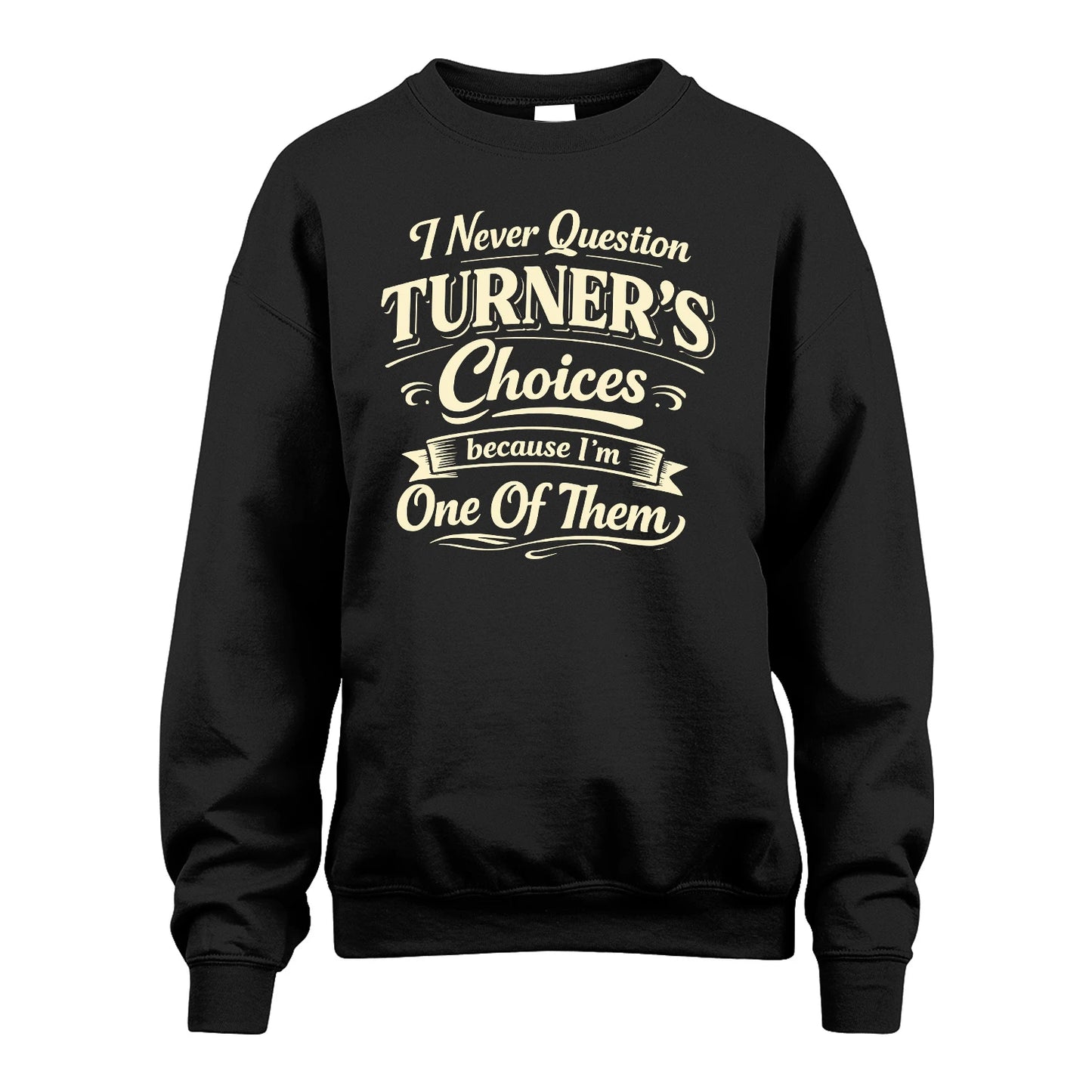 TURNER 13K1-532 I Never Question... Choices Because I'm One Of Them