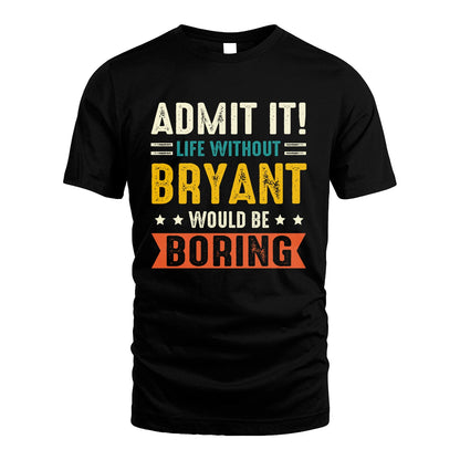 BRYANT 13K2-124–Personalized Funny Quote Apparel “Life Without NAME Would Be Boring”