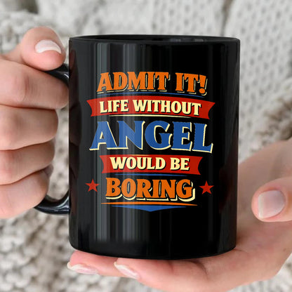Admit It Life Without Your Name Would Be Boring Funny Mug ANGEL 13K1 MG05