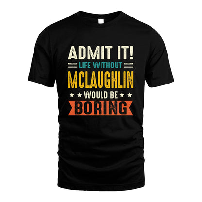 MCLAUGHLIN 13K3-124–Personalized Funny Quote Apparel “Life Without NAME Would Be Boring”