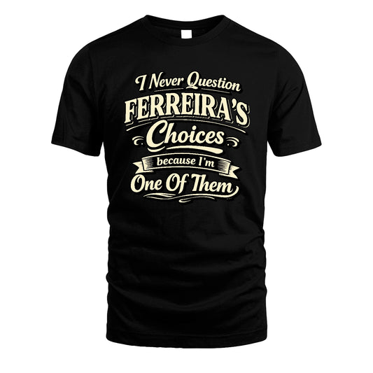 FERREIRA 13K1-532 I Never Question... Choices Because I'm One Of Them