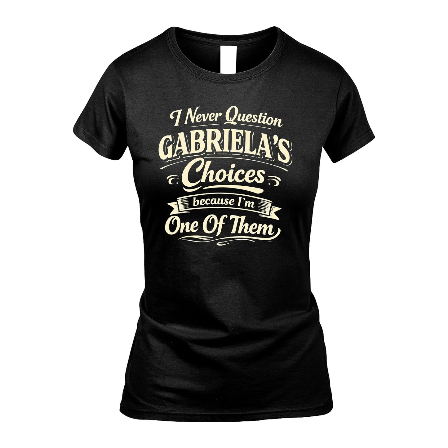 GABRIELA 13K1-532 I Never Question... Choices Because I'm One Of Them