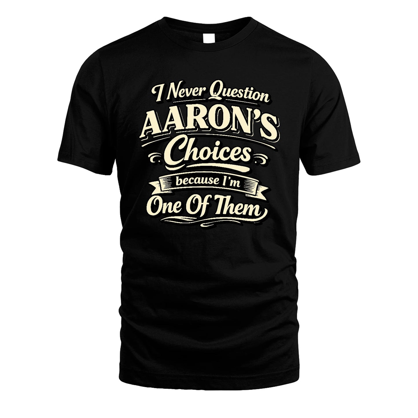 AARON 13K1-532 I Never Question... Choices Because I'm One Of Them