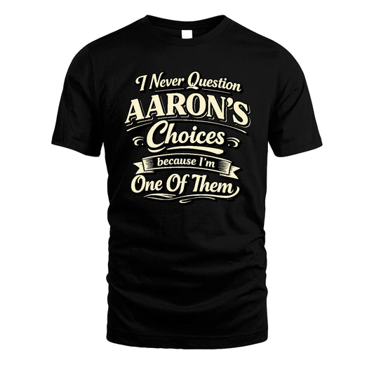 AARON 13K1-532 I Never Question... Choices Because I'm One Of Them