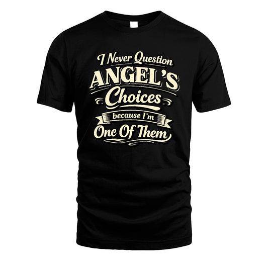 ANGEL 13K1-532 I Never Question... Choices Because I'm One Of Them