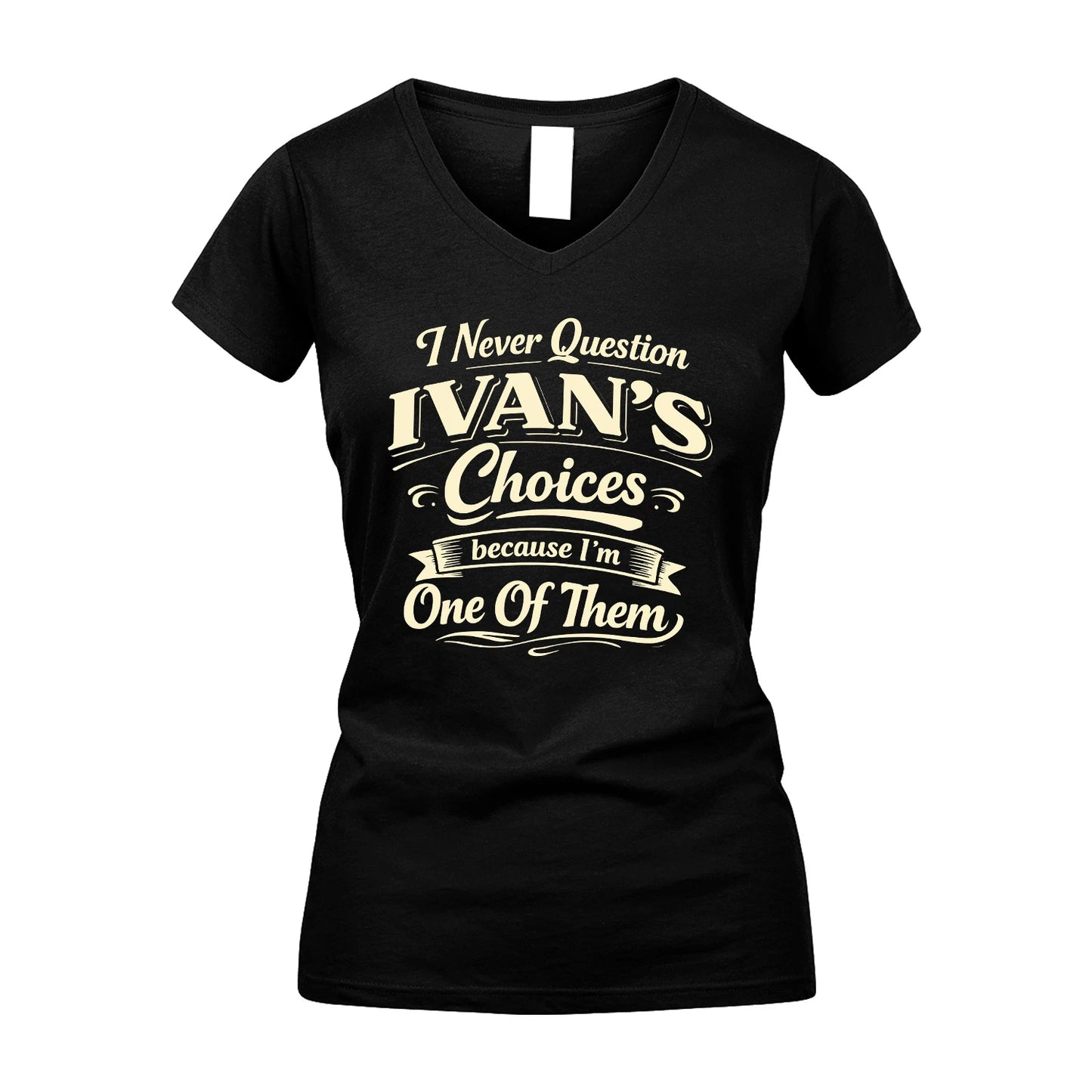 IVAN 13K1-532 I Never Question... Choices Because I'm One Of Them