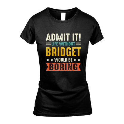 BRIDGET 13K3-124–Personalized Funny Quote Apparel “Life Without NAME Would Be Boring”
