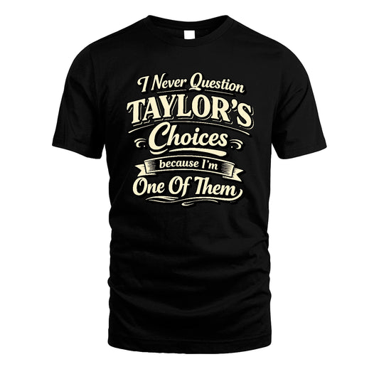 TAYLOR 13K1-532 I Never Question... Choices Because I'm One Of Them