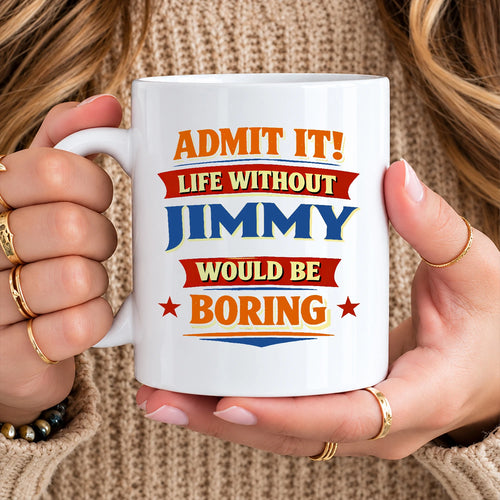 Admit It Life Without Your Name Would Be Boring Funny Mug JIMMY 13K1 MG05