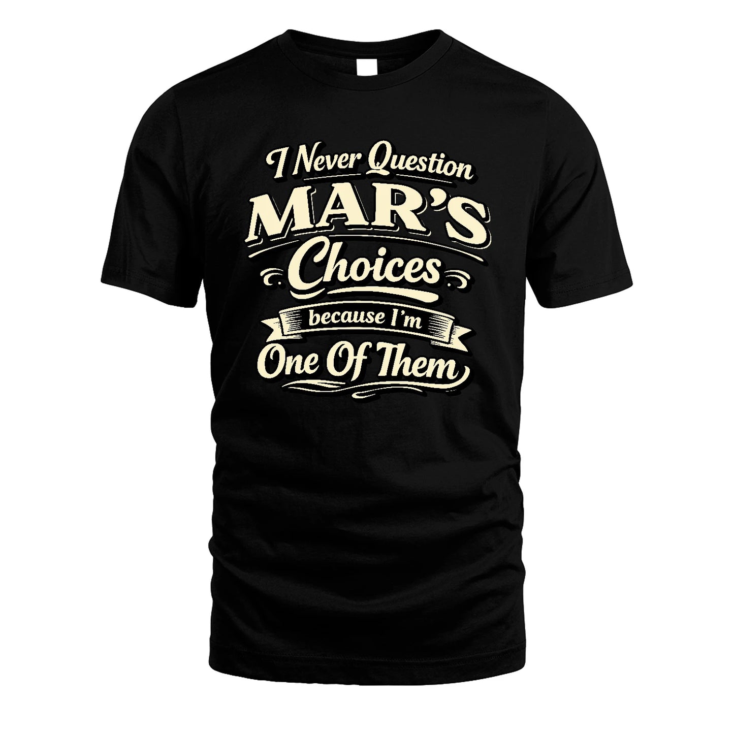MAR 13K1-532 I Never Question... Choices Because I'm One Of Them