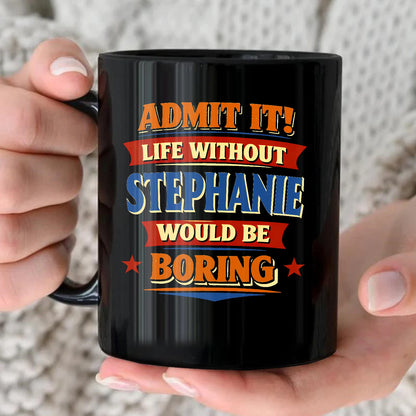 Admit It Life Without Your Name Would Be Boring Funny Mug STEPHANIE 13K1 MG05
