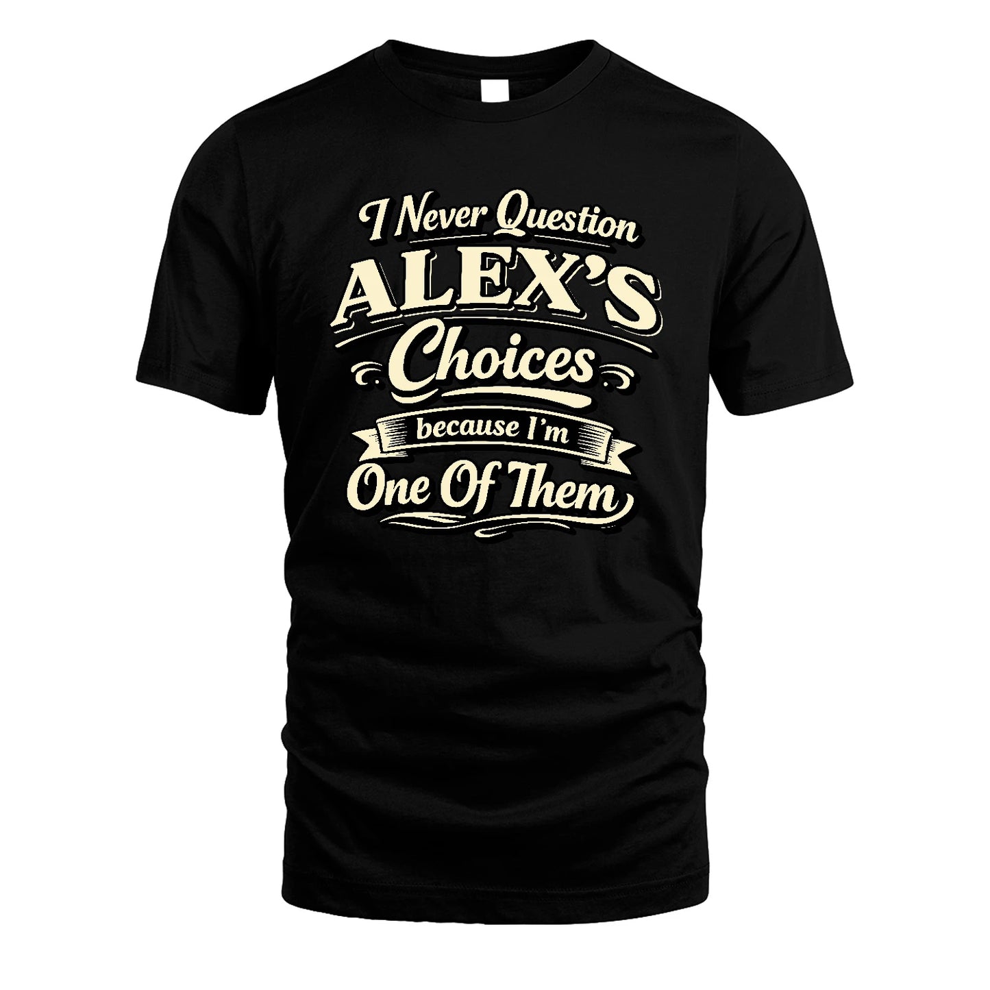 ALEX 13K1-532 I Never Question... Choices Because I'm One Of Them
