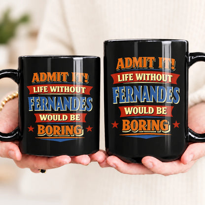 Admit It Life Without Your Name Would Be Boring Funny Mug FERNANDES 13K1 MG05