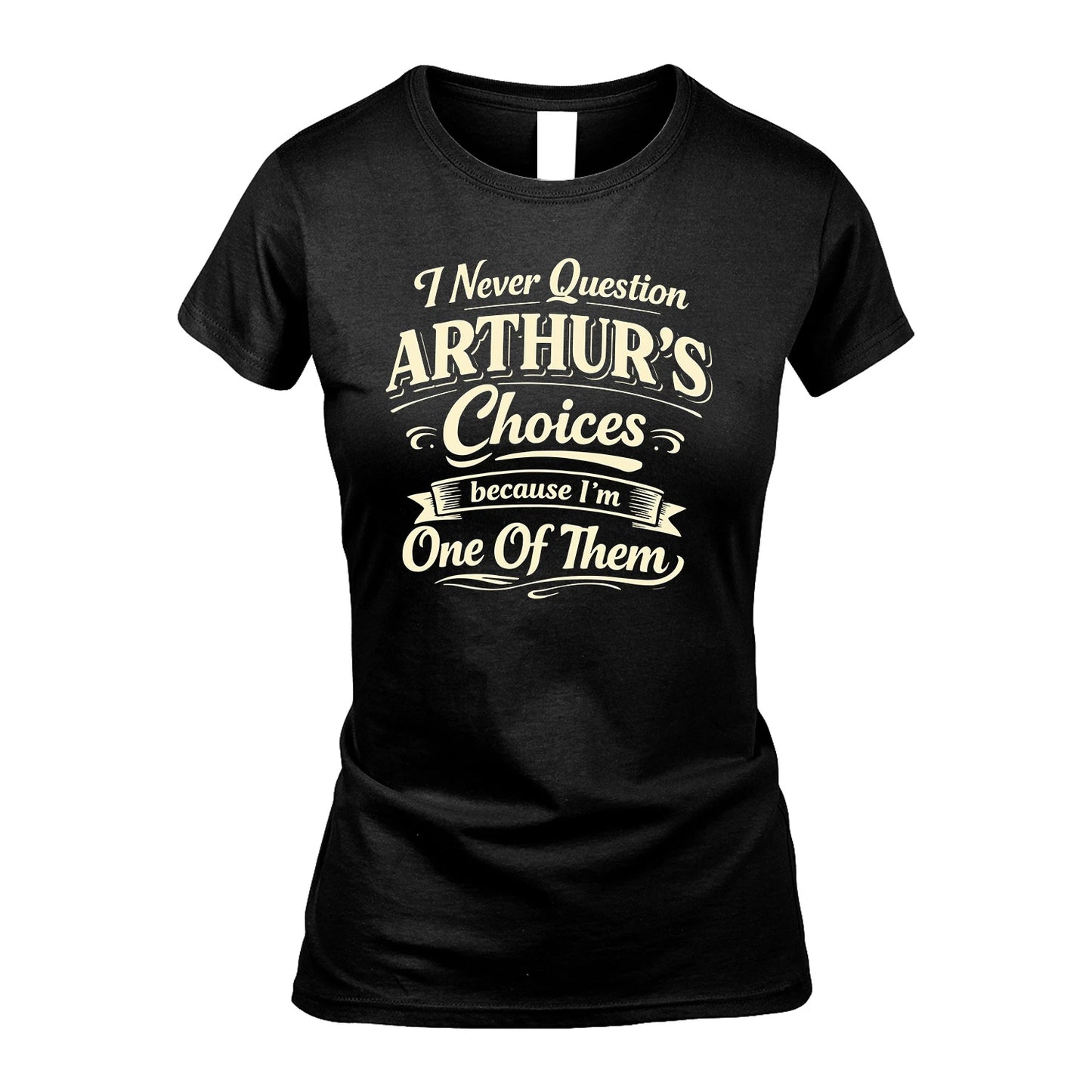 ARTHUR 13K1-532 I Never Question... Choices Because I'm One Of Them
