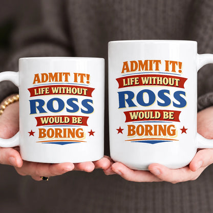 Admit It Life Without Your Name Would Be Boring Funny Mug ROSS 13K1 MG05