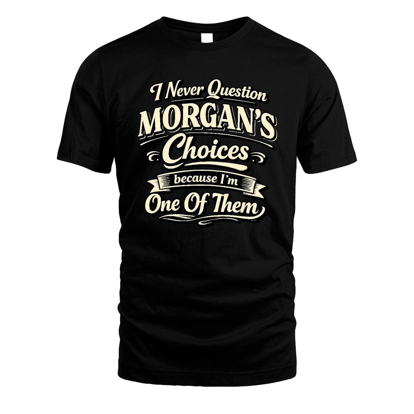 MORGAN 13K1-532 I Never Question... Choices Because I'm One Of Them