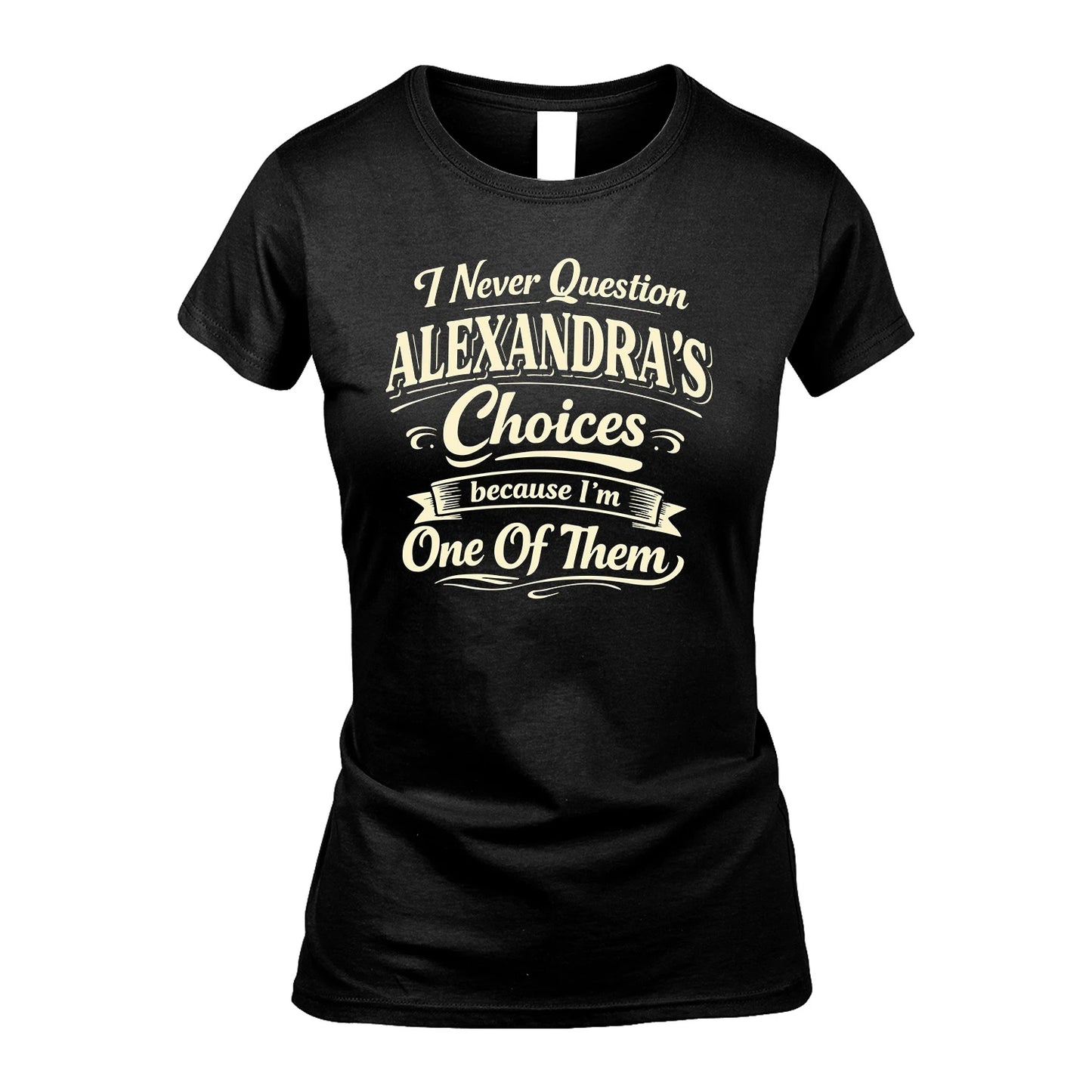 ALEXANDRA 13K1-532 I Never Question... Choices Because I'm One Of Them