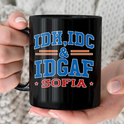 Idk Idc & Idgaf Your Name Funny Mug SOFIA 13K1 MG36