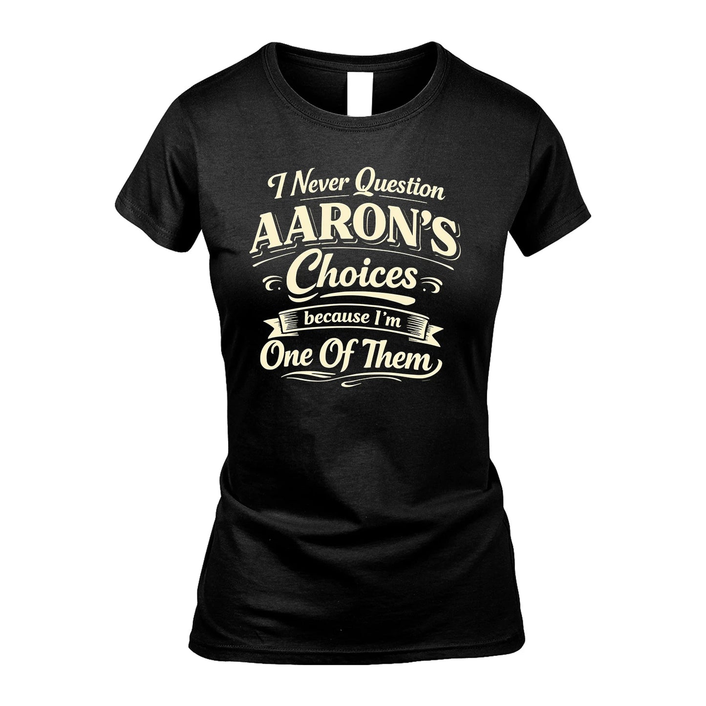 AARON 13K1-532 I Never Question... Choices Because I'm One Of Them