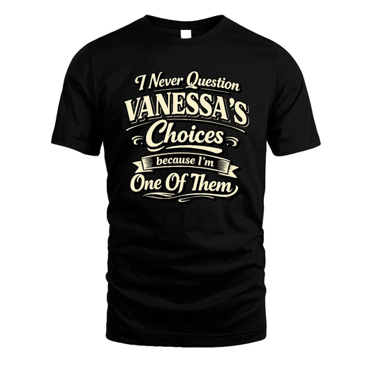 VANESSA 13K1-532 I Never Question... Choices Because I'm One Of Them