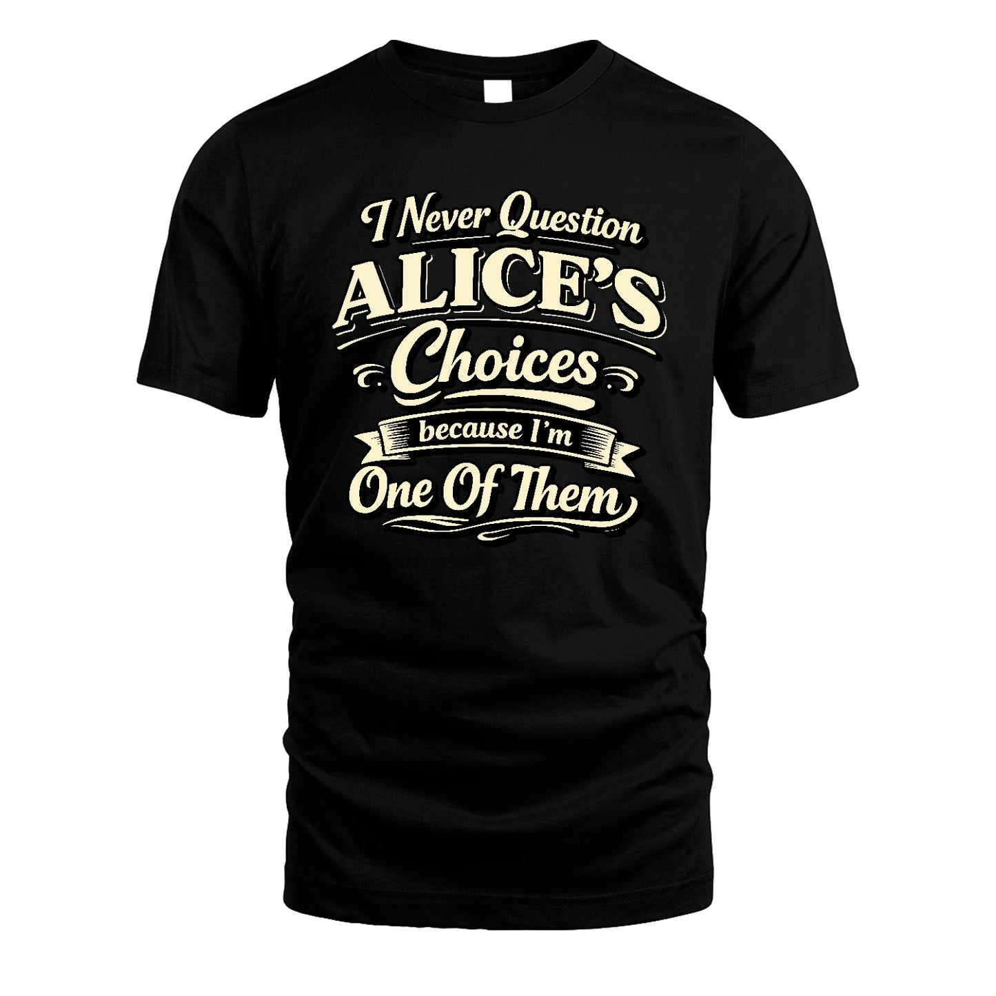 ALICE 13K1-532 I Never Question... Choices Because I'm One Of Them