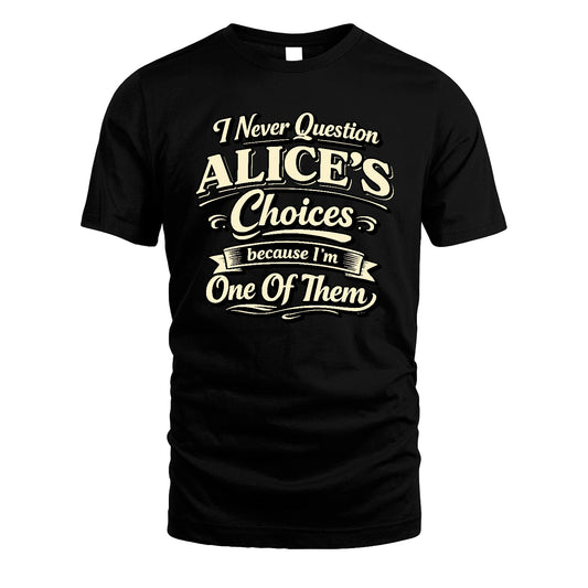ALICE 13K1-532 I Never Question... Choices Because I'm One Of Them