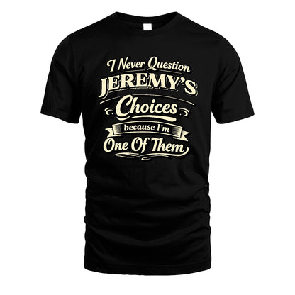JEREMY 13K1-532 I Never Question... Choices Because I'm One Of Them