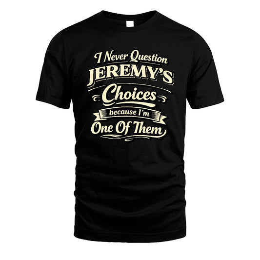 JEREMY 13K1-532 I Never Question... Choices Because I'm One Of Them