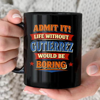 Admit It Life Without Your Name Would Be Boring Funny Mug GUTIERREZ 13K1 MG05