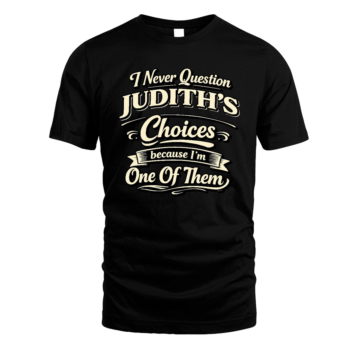 JUDITH 13K1-532 I Never Question... Choices Because I'm One Of Them