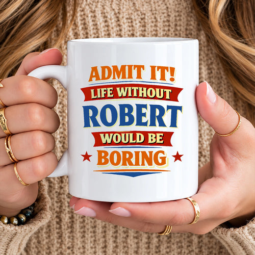 Admit It Life Without Your Name Would Be Boring Funny Mug ROBERT 13K1 MG05