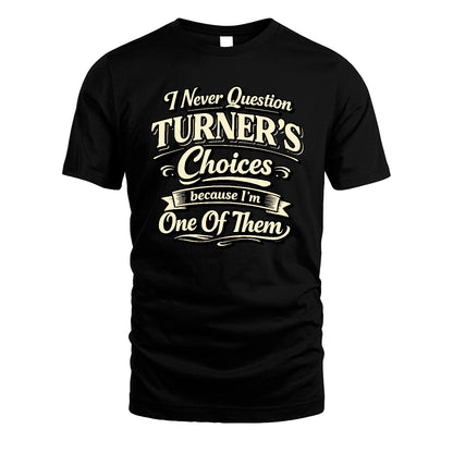 TURNER 13K1-532 I Never Question... Choices Because I'm One Of Them