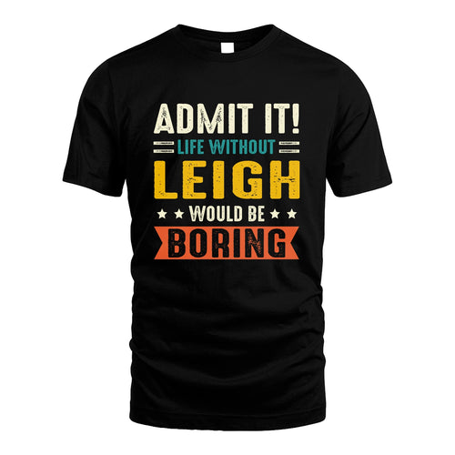 LEIGH 13K3-124–Personalized Funny Quote Apparel “Life Without NAME Would Be Boring”