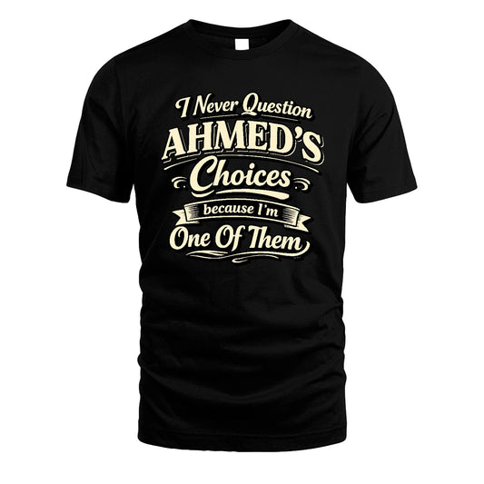 AHMED 13K1-532 I Never Question... Choices Because I'm One Of Them