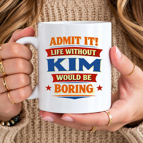 Admit It Life Without Your Name Would Be Boring Funny Mug KIM 13K1 MG05