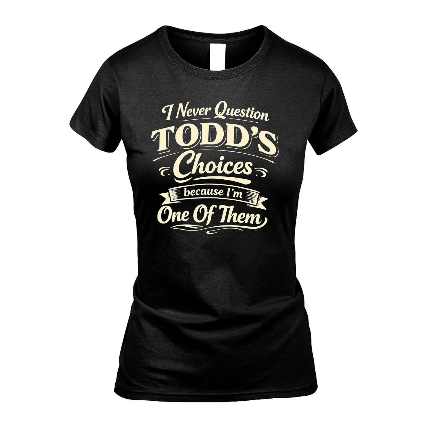 TODD 13K1-532 I Never Question... Choices Because I'm One Of Them