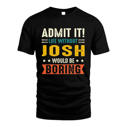 JOSH 13K1-124–Personalized Funny Quote Apparel “Life Without NAME Would Be Boring”