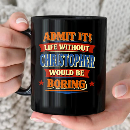 Admit It Life Without Your Name Would Be Boring Funny Mug CHRISTOPHER 13K1 MG05