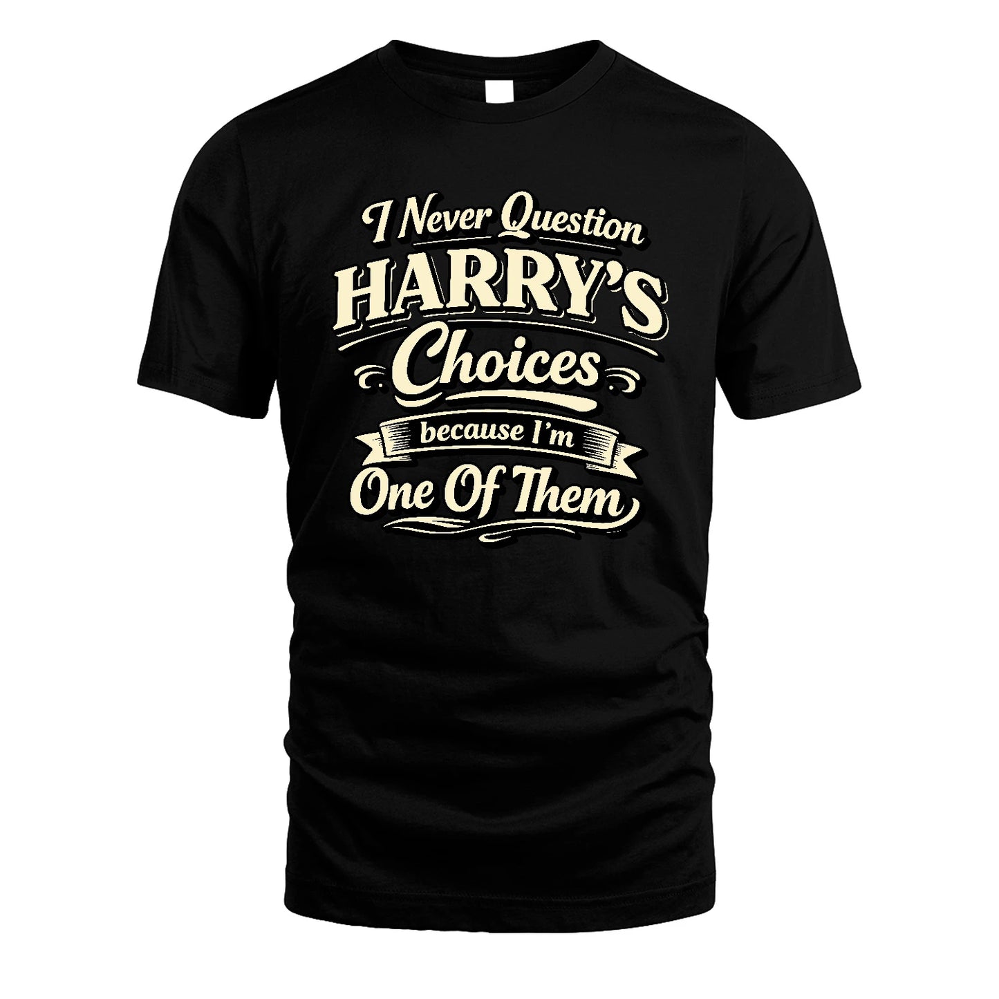 HARRY 13K1-532 I Never Question... Choices Because I'm One Of Them