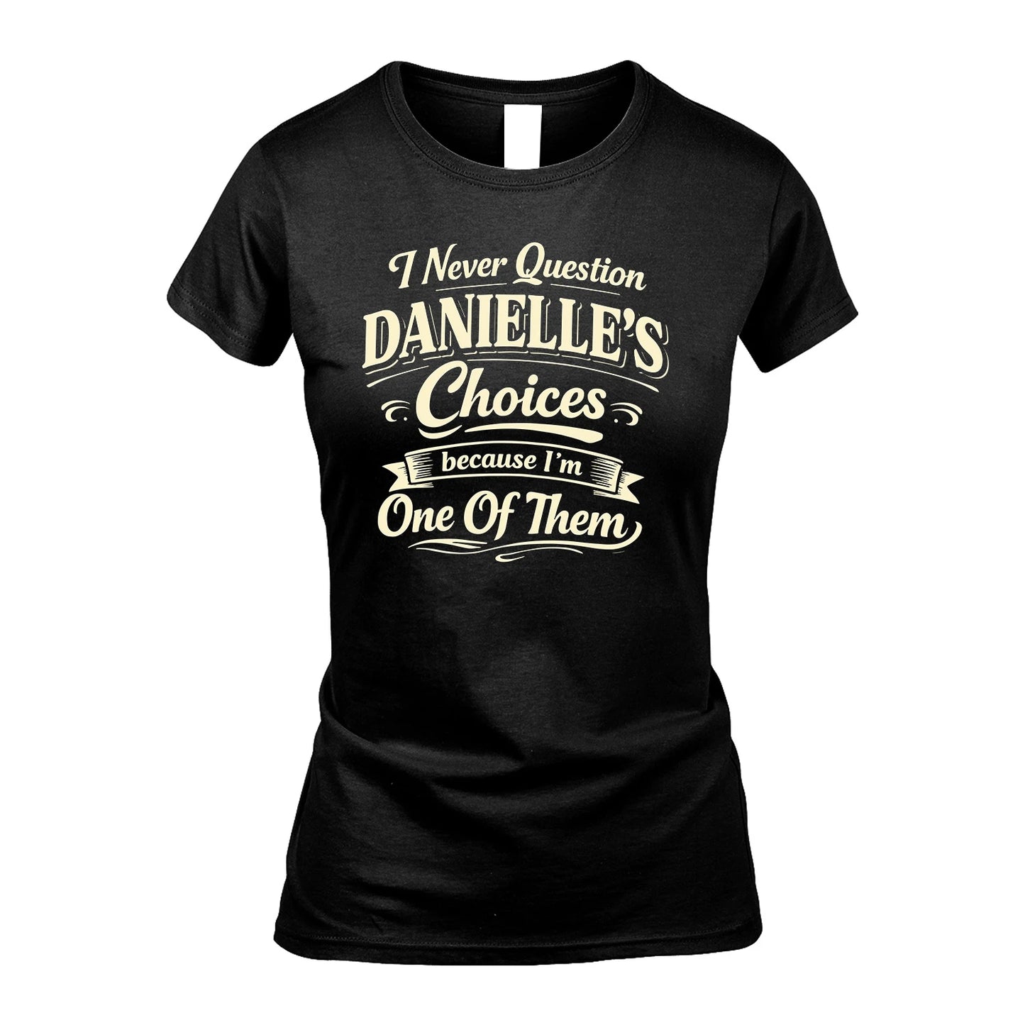 DANIELLE 13K1-532 I Never Question... Choices Because I'm One Of Them