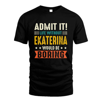 EKATERINA 13K3-124–Personalized Funny Quote Apparel “Life Without NAME Would Be Boring”