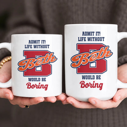 Admit It Life Without Your Name Would Be Boring Sporty Mug BETH 13K1 MG17