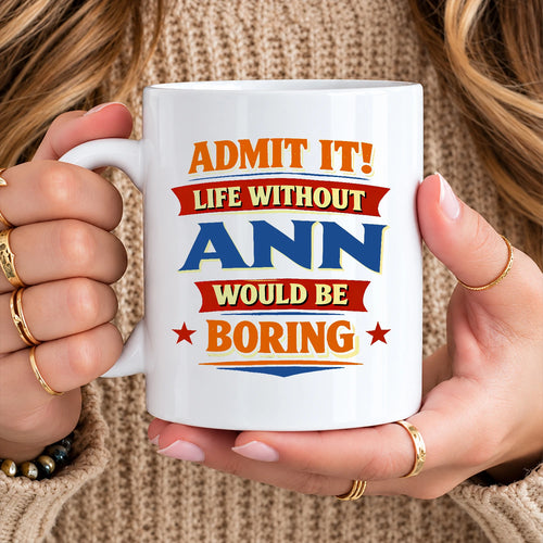 Admit It Life Without Your Name Would Be Boring Funny Mug ANN 13K1 MG05