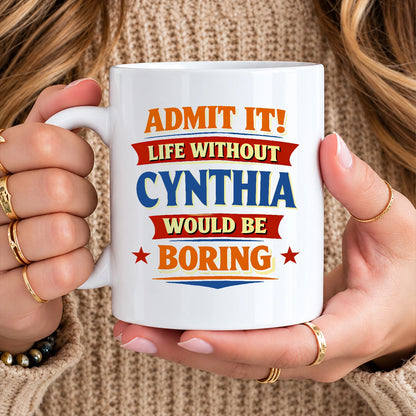 Admit It Life Without Your Name Would Be Boring Funny Mug CYNTHIA 13K1 MG05