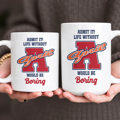 Admit It Life Without Your Name Would Be Boring Sporty Mug APRIL 13K1 MG17