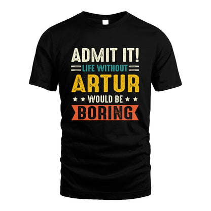 ARTUR 13K3-124–Personalized Funny Quote Apparel “Life Without NAME Would Be Boring”