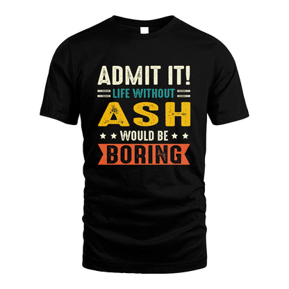 ASH 13K3-124–Personalized Funny Quote Apparel “Life Without NAME Would Be Boring”